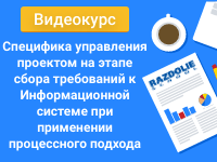 Вебинар к видеокурсу "Специфика управления проектом на этапе сбора требований к Информационной системе при применении процессного подхода"