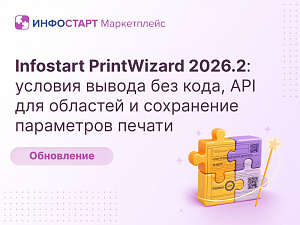 Infostart PrintWizard 2026.2: ������� ������ ��� ����, API ��� �������� � ���������� ���������� ������